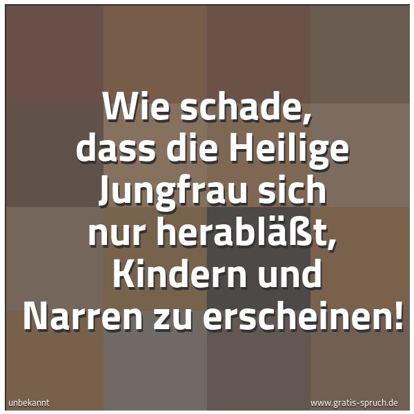 Quadratisches Spruchbild: Wie schade,  dass die Heilige Jungfrau sich nur herabläßt,  Kindern und Narren zu erschein …