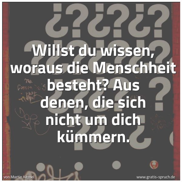 Quadratisches Spruchbild: Willst du wissen, woraus die Menschheit besteht? Aus denen, die sich nicht um dich kümmern …