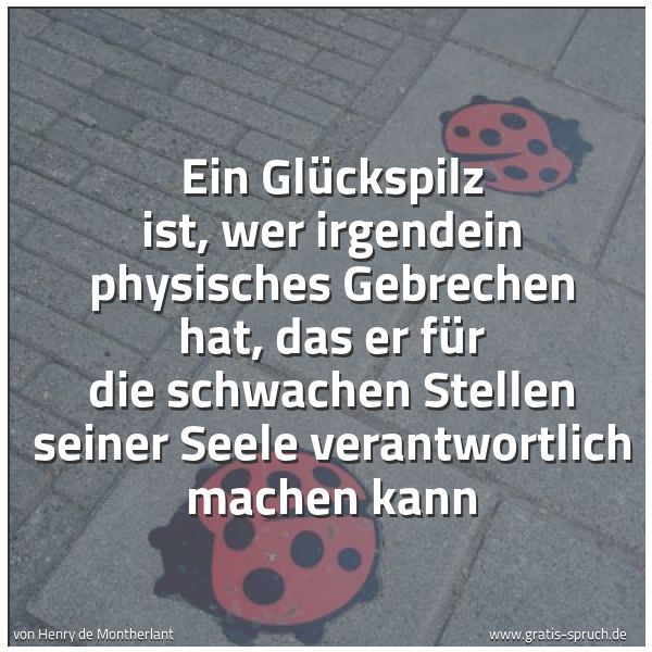 Quadratisches Spruchbild: Ein Glückspilz ist, wer irgendein physisches Gebrechen hat, das er für die schwachen Stell …