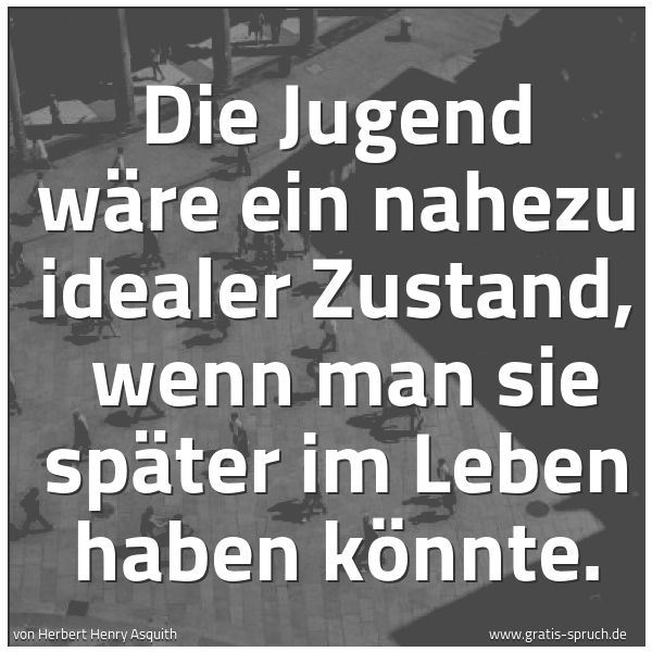 Quadratisches Spruchbild: Die Jugend wäre ein nahezu idealer Zustand,  wenn man sie später im Leben haben könnte.