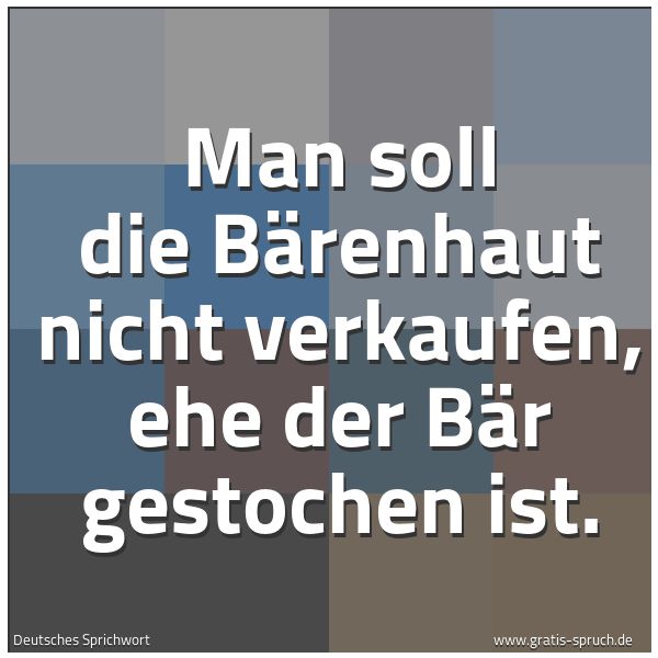 Quadratisches Spruchbild: Man soll die Bärenhaut nicht verkaufen, ehe der Bär gestochen ist.