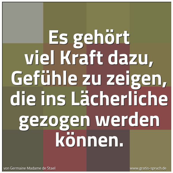 Quadratisches Spruchbild: Es gehört viel Kraft dazu, Gefühle zu zeigen, die ins Lächerliche gezogen werden können.