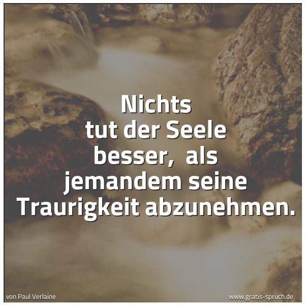 Quadratisches Spruchbild: Nichts tut der Seele besser,  als jemandem seine Traurigkeit abzunehmen.