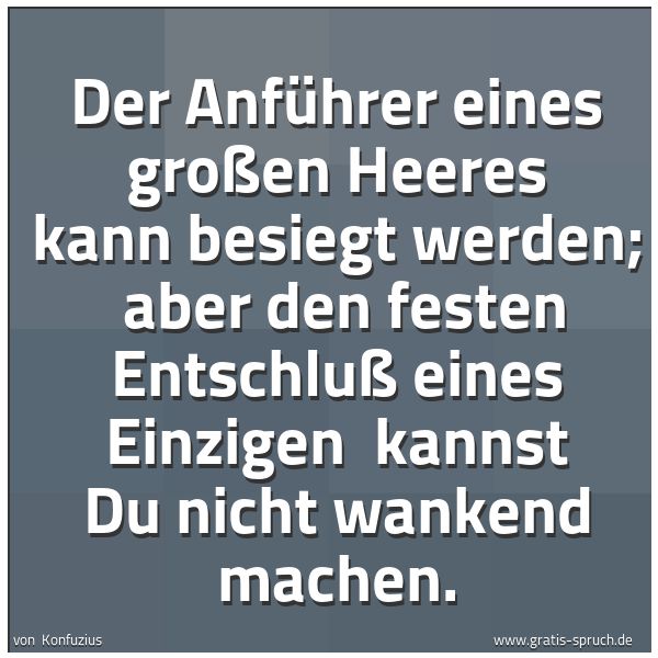 Quadratisches Spruchbild: Der Anführer eines großen Heeres kann besiegt werden;  aber den festen Entschluß eines Ein …