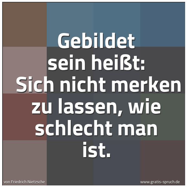 Quadratisches Spruchbild: Gebildet sein heißt:  Sich nicht merken zu lassen, wie schlecht man ist.