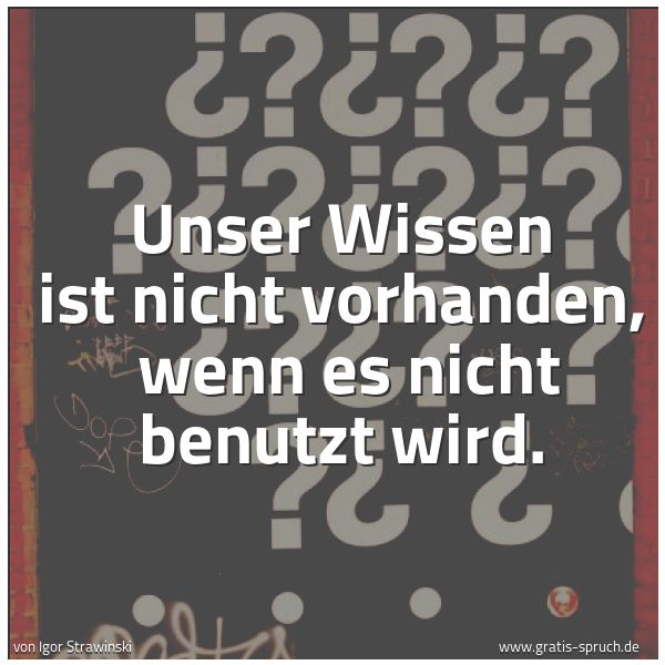 Quadratisches Spruchbild: Unser Wissen ist nicht vorhanden,  wenn es nicht benutzt wird.