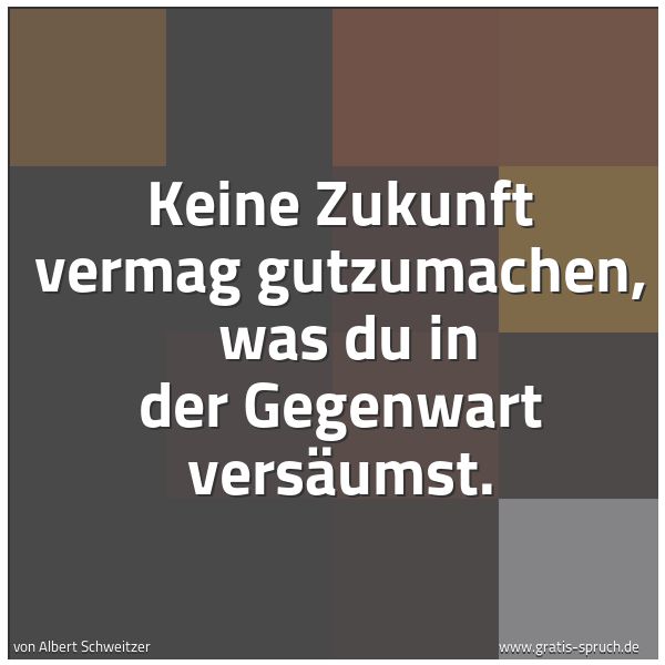 Quadratisches Spruchbild: Keine Zukunft vermag gutzumachen,  was du in der Gegenwart versäumst.