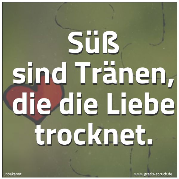 Quadratisches Spruchbild: Süß sind Tränen, die die Liebe trocknet.