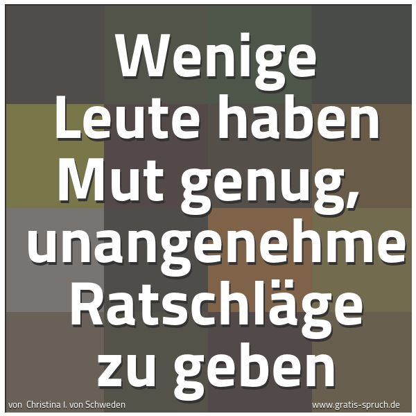 Quadratisches Spruchbild: Wenige Leute haben Mut genug,  unangenehme Ratschläge zu geben