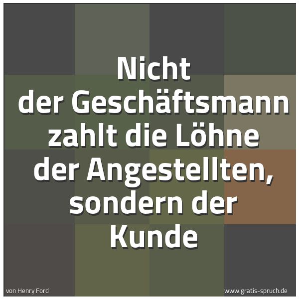 Quadratisches Spruchbild: Nicht der Geschäftsmann zahlt die Löhne der Angestellten, sondern der Kunde