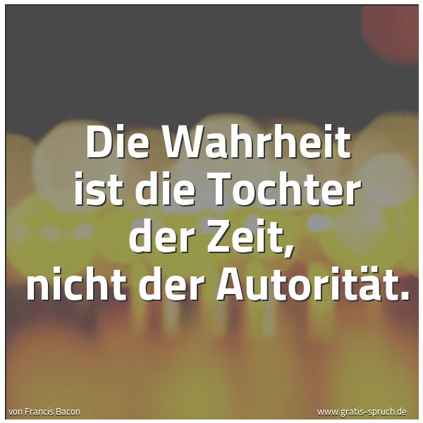 Quadratisches Spruchbild: Die Wahrheit ist die Tochter der Zeit,  nicht der Autorität.