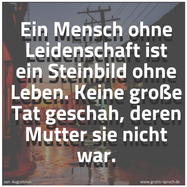 Quadratisches Spruchbild: Ein Mensch ohne Leidenschaft ist ein Steinbild ohne Leben. Keine große Tat geschah, deren  …