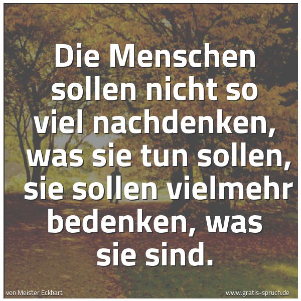 Quadratisches Spruchbild: Die Menschen sollen nicht so viel nachdenken,  was sie tun sollen,  sie sollen vielmehr be …