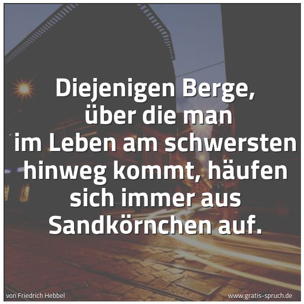 Quadratisches Spruchbild: Diejenigen Berge,  über die man im Leben am schwersten hinweg kommt, häufen sich immer aus …