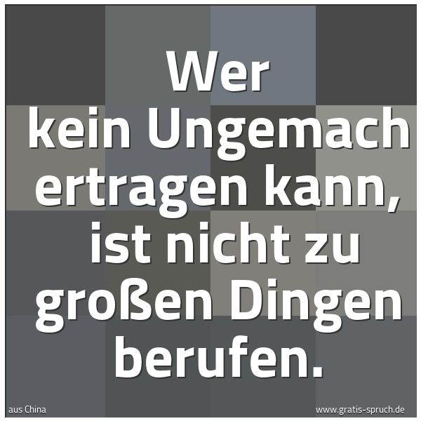 Quadratisches Spruchbild: Wer kein Ungemach ertragen kann,  ist nicht zu großen Dingen berufen.