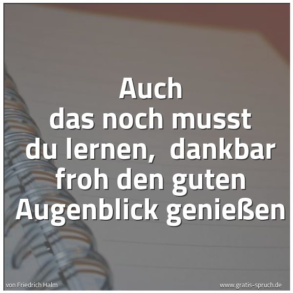 Quadratisches Spruchbild: Auch das noch musst du lernen,  dankbar froh den guten Augenblick genießen