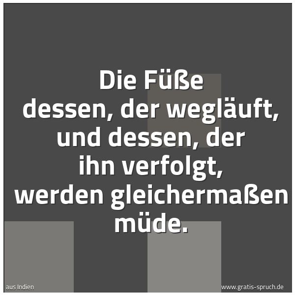 Quadratisches Spruchbild: Die Füße dessen, der wegläuft, und dessen, der ihn verfolgt, werden gleichermaßen müde.