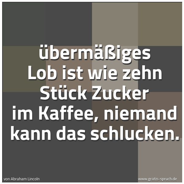 Quadratisches Spruchbild: Übermäßiges Lob ist wie zehn Stück Zucker im Kaffee, niemand kann das schlucken.
