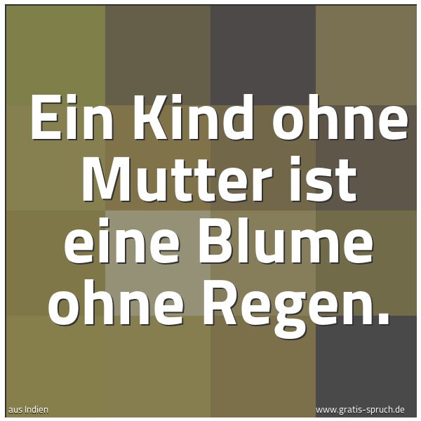 Quadratisches Spruchbild: Ein Kind ohne Mutter ist eine Blume ohne Regen.