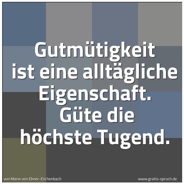 Quadratisches Spruchbild: Gutmütigkeit ist eine alltägliche Eigenschaft.  Güte die höchste Tugend.