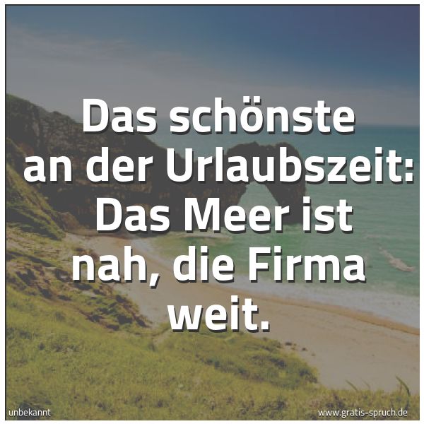Quadratisches Spruchbild: Das schönste an der Urlaubszeit:  Das Meer ist nah, die Firma weit.