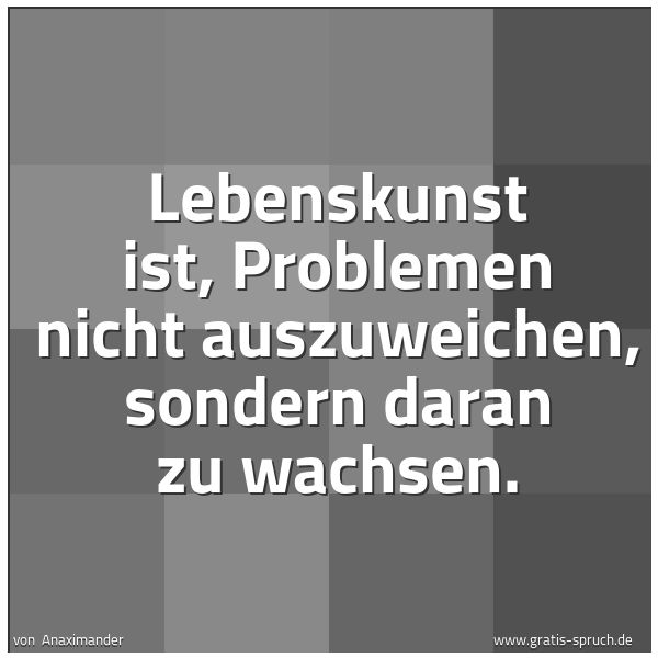 Quadratisches Spruchbild: Lebenskunst ist, Problemen nicht auszuweichen, sondern daran zu wachsen.