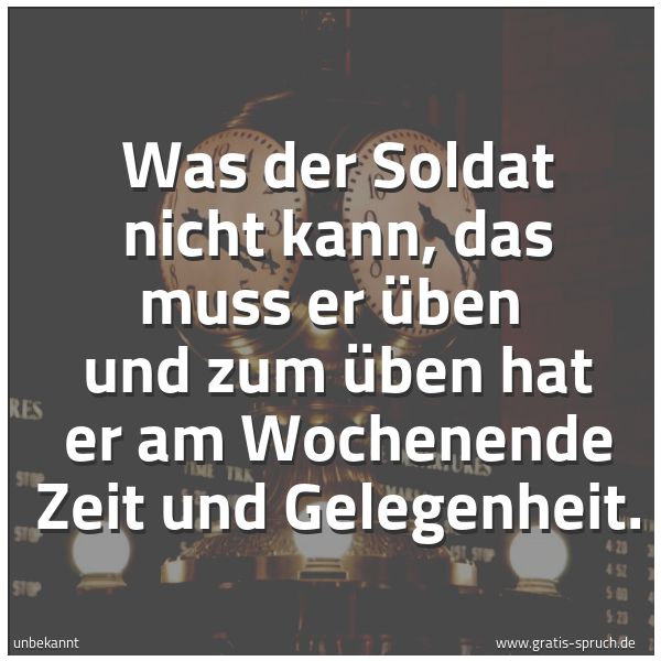 Quadratisches Spruchbild: Was der Soldat nicht kann, das muss er üben  und zum üben hat er am Wochenende Zeit und Ge …