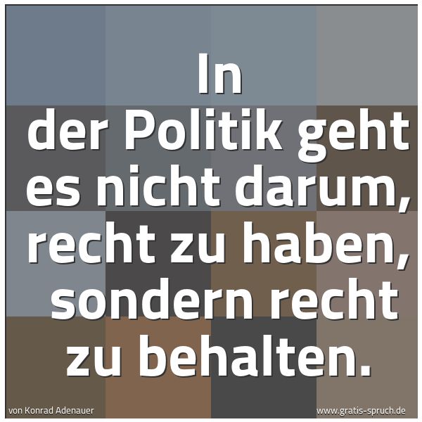 Quadratisches Spruchbild: In der Politik geht es nicht darum, recht zu haben,  sondern recht zu behalten.
