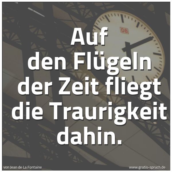 Quadratisches Spruchbild: Auf den Flügeln der Zeit fliegt die Traurigkeit dahin.