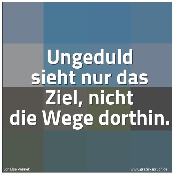 Quadratisches Spruchbild: Ungeduld sieht nur das Ziel, nicht die Wege dorthin.