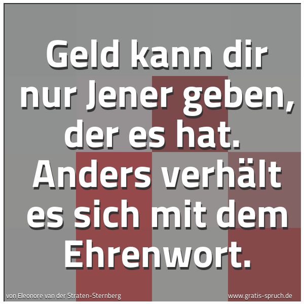 Quadratisches Spruchbild: Geld kann dir nur Jener geben, der es hat.  Anders verhält es sich mit dem Ehrenwort.