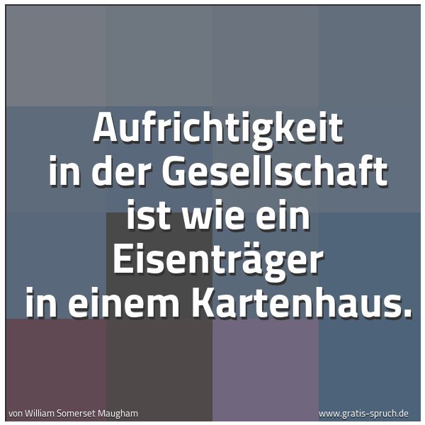 Quadratisches Spruchbild: Aufrichtigkeit in der Gesellschaft ist wie ein Eisenträger in einem Kartenhaus.