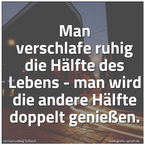 Quadratisches Spruchbild: Man verschlafe ruhig die Hälfte des Lebens - man wird die andere Hälfte doppelt genießen.