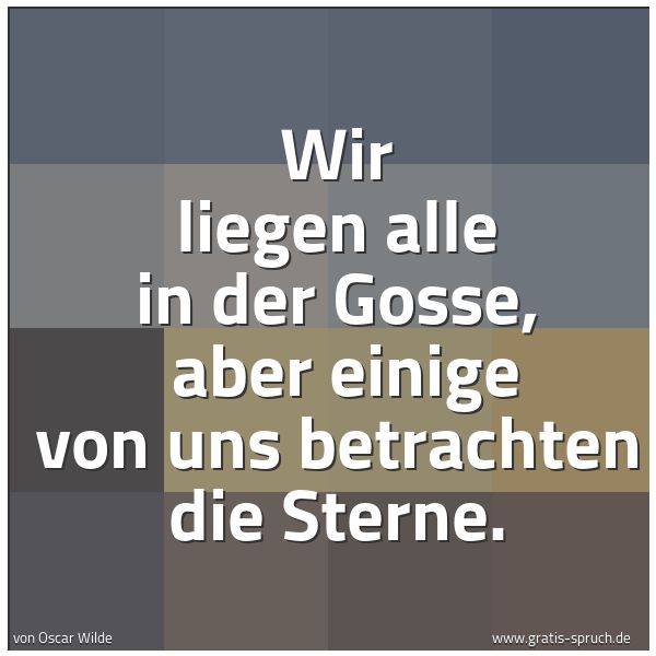 Quadratisches Spruchbild: Wir liegen alle in der Gosse,  aber einige von uns betrachten die Sterne.