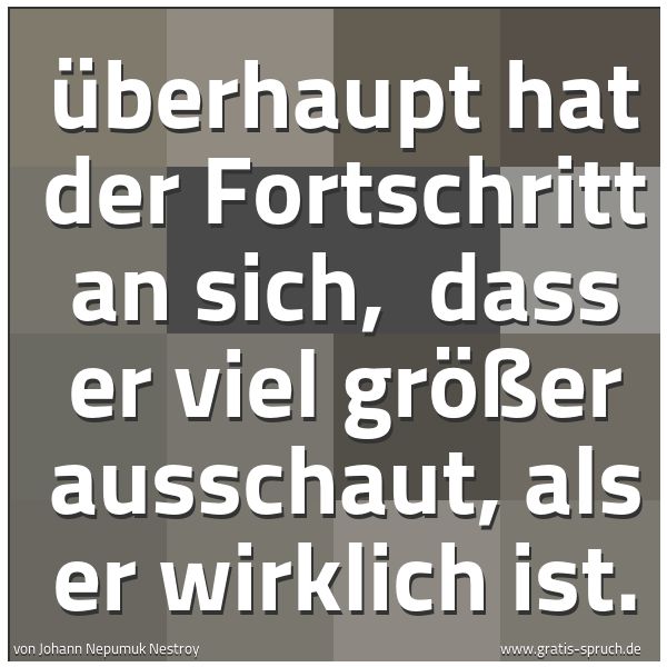 Quadratisches Spruchbild: Überhaupt hat der Fortschritt an sich,  dass er viel größer ausschaut, als er wirklich ist …