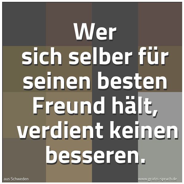 Quadratisches Spruchbild: Wer sich selber für seinen besten Freund hält,  verdient keinen besseren.