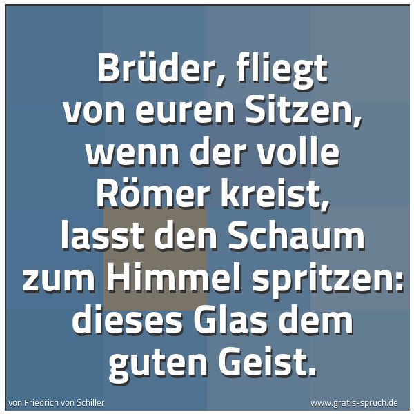 Quadratisches Spruchbild: Brüder, fliegt von euren Sitzen, wenn der volle Römer kreist, laßt den Schaum zum Himmel s …