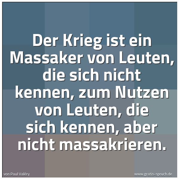 Quadratisches Spruchbild: Der Krieg ist ein Massaker von Leuten, die sich nicht kennen, zum Nutzen von Leuten, die s …