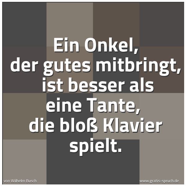 Quadratisches Spruchbild: Ein Onkel, der gutes mitbringt,  ist besser als eine Tante,  die bloß Klavier spielt.