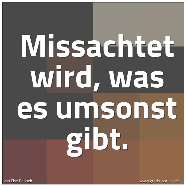 Quadratisches Spruchbild: Missachtet wird, was es umsonst gibt.