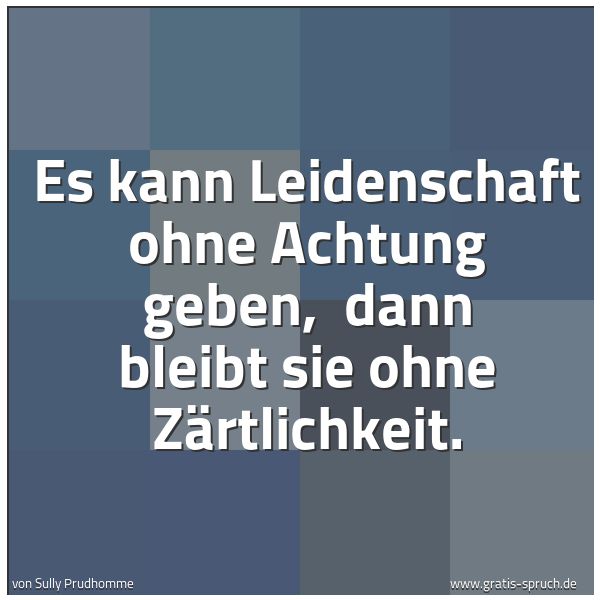Quadratisches Spruchbild: Es kann Leidenschaft ohne Achtung geben,  dann bleibt sie ohne Zärtlichkeit.