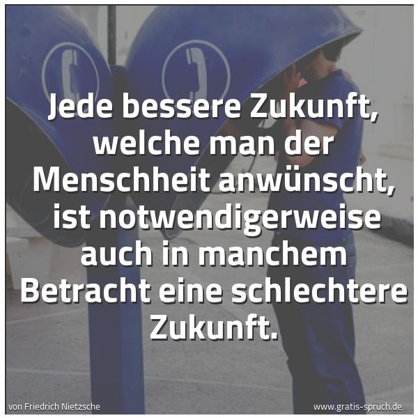 Quadratisches Spruchbild: Jede bessere Zukunft, welche man der Menschheit anwünscht,  ist notwendigerweise auch in m …