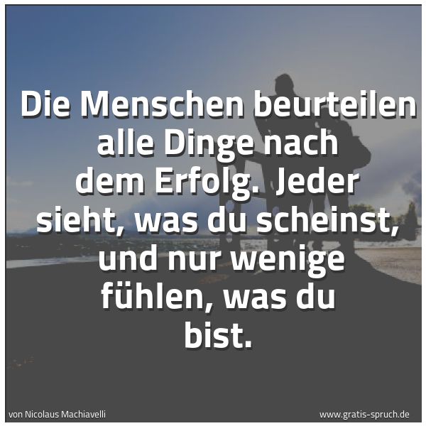 Quadratisches Spruchbild: Die Menschen beurteilen alle Dinge nach dem Erfolg.  Jeder sieht, was du scheinst,  und nu …