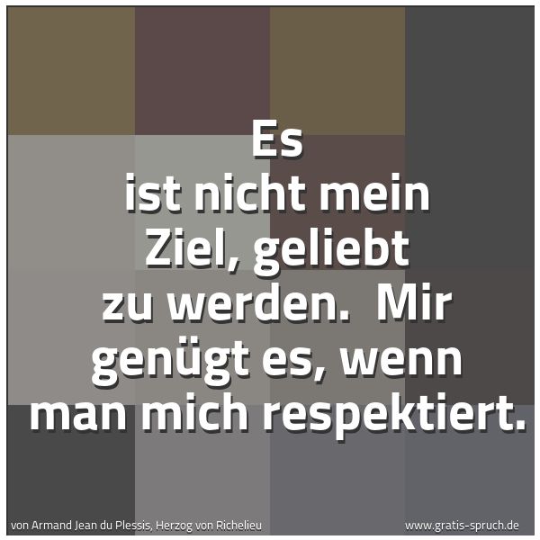 Quadratisches Spruchbild: Es ist nicht mein Ziel, geliebt zu werden.  Mir genügt es, wenn man mich respektiert.