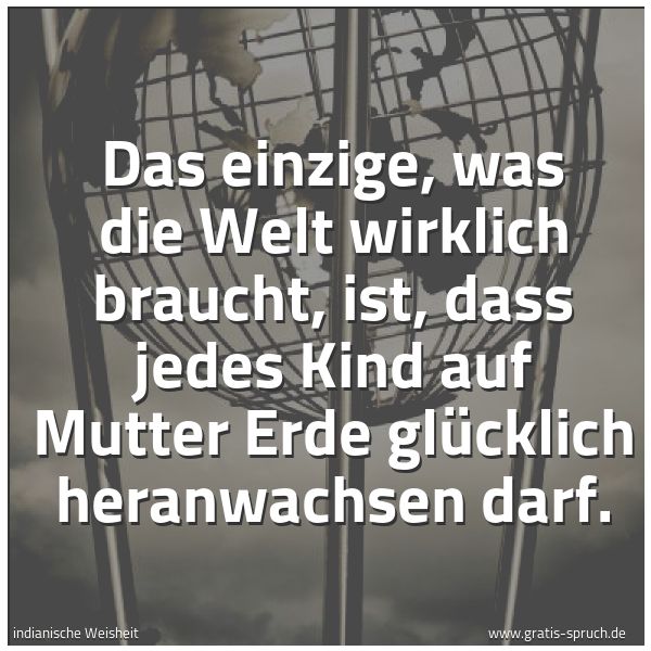 Quadratisches Spruchbild: Das einzige, was die Welt wirklich braucht, ist, dass jedes Kind auf Mutter Erde glücklich …