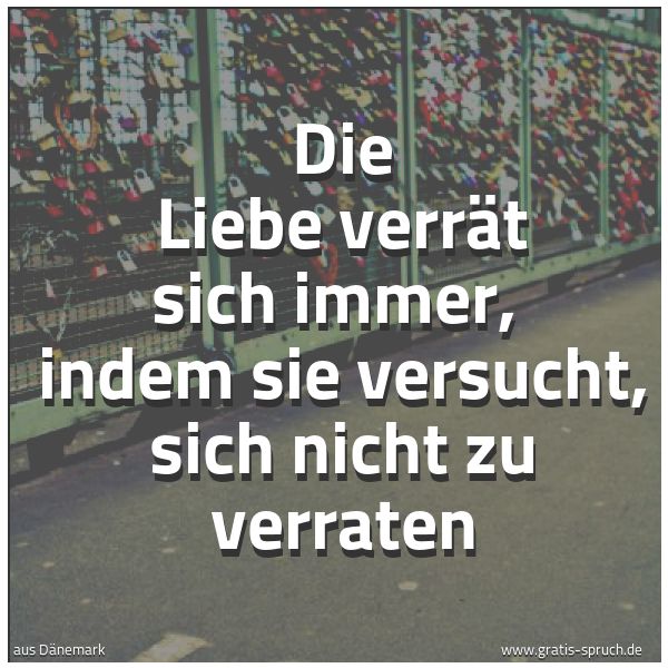 Quadratisches Spruchbild: Die Liebe verrät sich immer,  indem sie versucht, sich nicht zu verraten