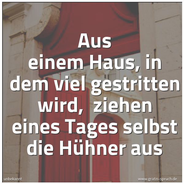 Quadratisches Spruchbild: Aus einem Haus, in dem viel gestritten wird,  ziehen eines Tages selbst die Hühner aus