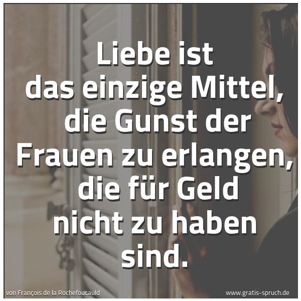Quadratisches Spruchbild: Liebe ist das einzige Mittel,  die Gunst der Frauen zu erlangen,  die für Geld nicht zu ha …