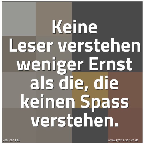 Quadratisches Spruchbild: Keine Leser verstehen weniger Ernst als die, die keinen Spass verstehen.