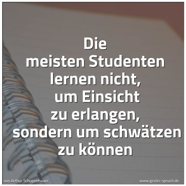 Quadratisches Spruchbild: Die meisten Studenten lernen nicht,  um Einsicht zu erlangen,  sondern um schwätzen zu kön …